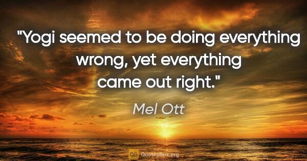 Mel Ott quote: "Yogi seemed to be doing everything wrong, yet everything came..."