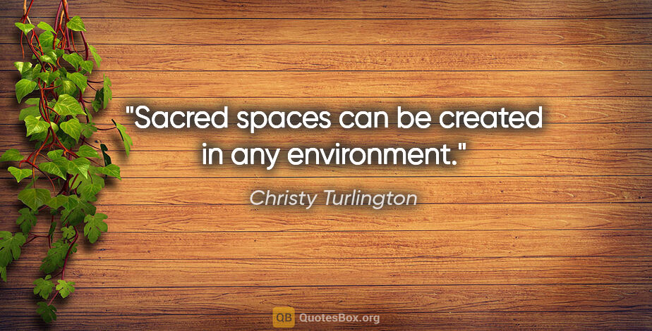 Christy Turlington quote: "Sacred spaces can be created in any environment."