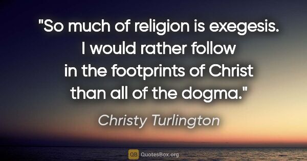 Christy Turlington quote: "So much of religion is exegesis. I would rather follow in the..."