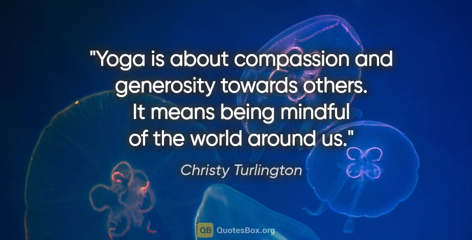 Christy Turlington quote: "Yoga is about compassion and generosity towards others. It..."