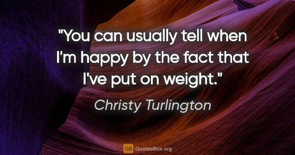 Christy Turlington quote: "You can usually tell when I'm happy by the fact that I've put..."