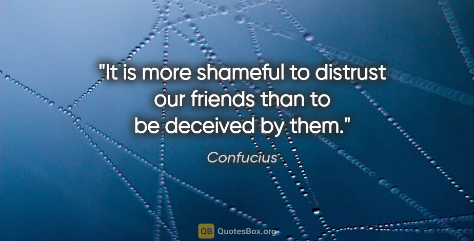 Confucius quote: "It is more shameful to distrust our friends than to be..."