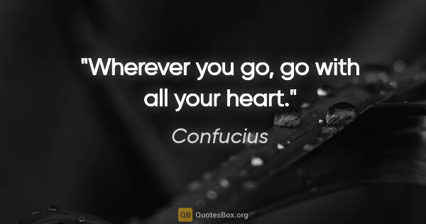 Confucius quote: "Wherever you go, go with all your heart."