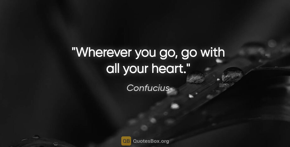 Confucius quote: "Wherever you go, go with all your heart."