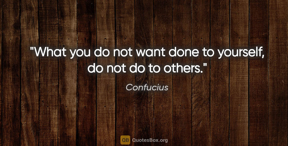 Confucius quote: "What you do not want done to yourself, do not do to others."