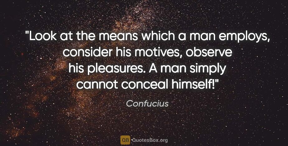 Confucius quote: "Look at the means which a man employs, consider his motives,..."