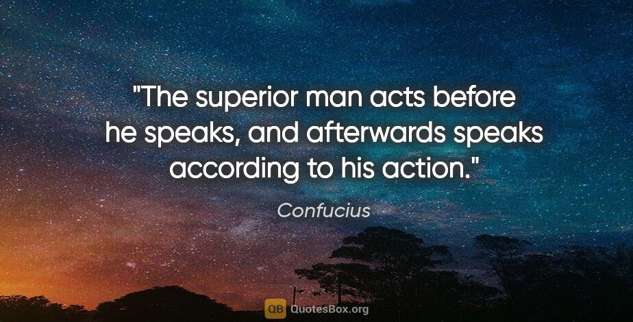 Confucius quote: "The superior man acts before he speaks, and afterwards speaks..."