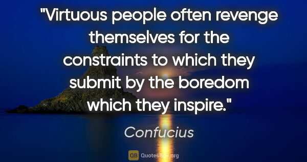 Confucius quote: "Virtuous people often revenge themselves for the constraints..."