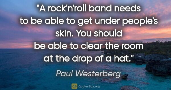 Paul Westerberg quote: "A rock'n'roll band needs to be able to get under people's..."