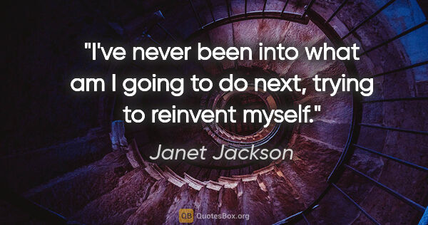 Janet Jackson quote: "I've never been into what am I going to do next, trying to..."