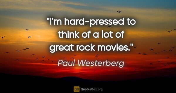 Paul Westerberg quote: "I'm hard-pressed to think of a lot of great rock movies."