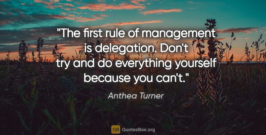 Anthea Turner quote: "The first rule of management is delegation. Don't try and do..."