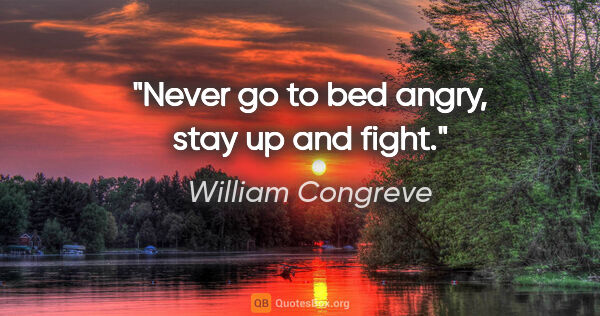 William Congreve quote: "Never go to bed angry, stay up and fight."