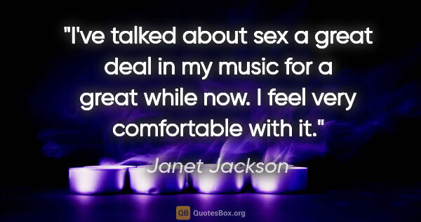 Janet Jackson quote: "I've talked about sex a great deal in my music for a great..."