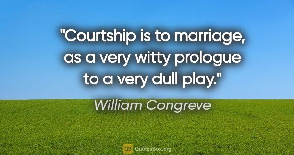 William Congreve quote: "Courtship is to marriage, as a very witty prologue to a very..."