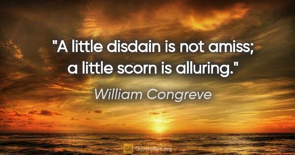 William Congreve quote: "A little disdain is not amiss; a little scorn is alluring."