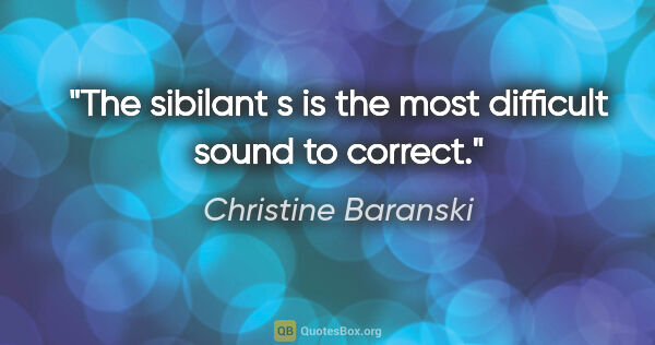 Christine Baranski quote: "The sibilant s is the most difficult sound to correct."