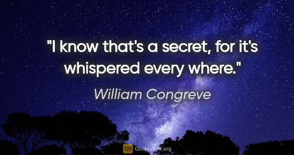 William Congreve quote: "I know that's a secret, for it's whispered every where."
