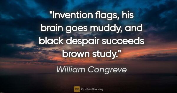 William Congreve quote: "Invention flags, his brain goes muddy, and black despair..."