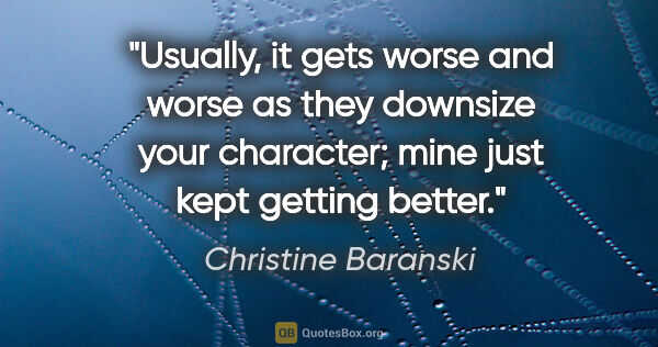 Christine Baranski quote: "Usually, it gets worse and worse as they downsize your..."