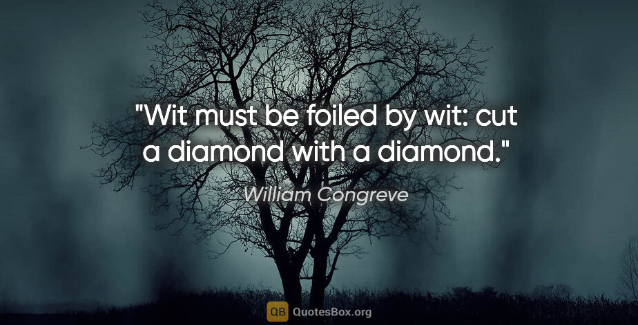 William Congreve quote: "Wit must be foiled by wit: cut a diamond with a diamond."