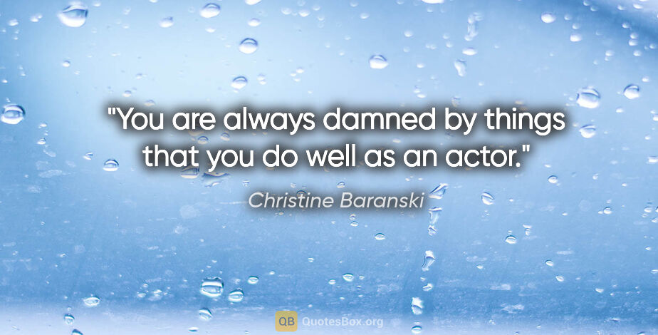 Christine Baranski quote: "You are always damned by things that you do well as an actor."