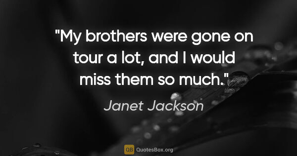 Janet Jackson quote: "My brothers were gone on tour a lot, and I would miss them so..."