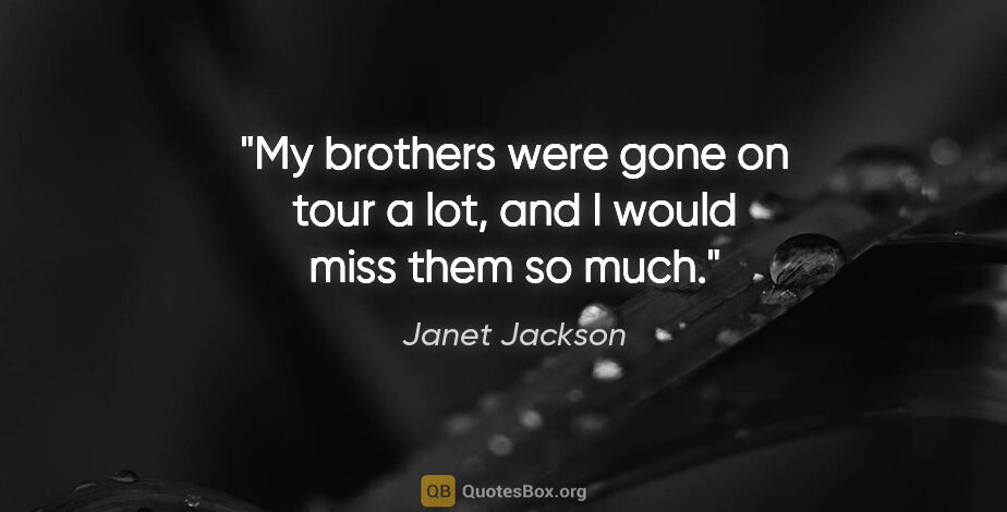 Janet Jackson quote: "My brothers were gone on tour a lot, and I would miss them so..."