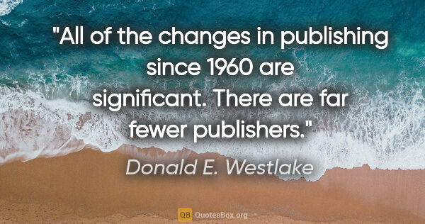 Donald E. Westlake quote: "All of the changes in publishing since 1960 are significant...."