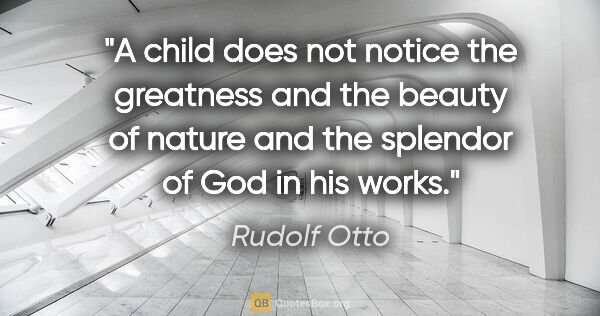 Rudolf Otto quote: "A child does not notice the greatness and the beauty of nature..."