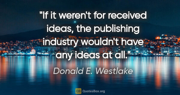 Donald E. Westlake quote: "If it weren't for received ideas, the publishing industry..."