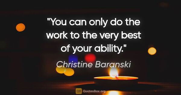 Christine Baranski quote: "You can only do the work to the very best of your ability."