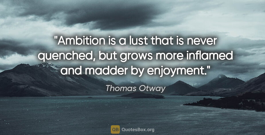 Thomas Otway quote: "Ambition is a lust that is never quenched, but grows more..."