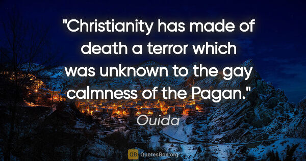 Ouida quote: "Christianity has made of death a terror which was unknown to..."