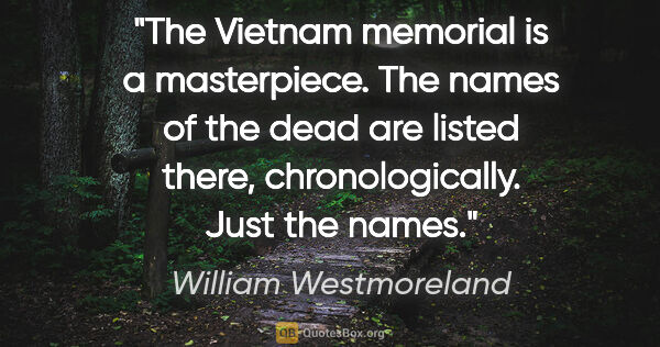 William Westmoreland quote: "The Vietnam memorial is a masterpiece. The names of the dead..."