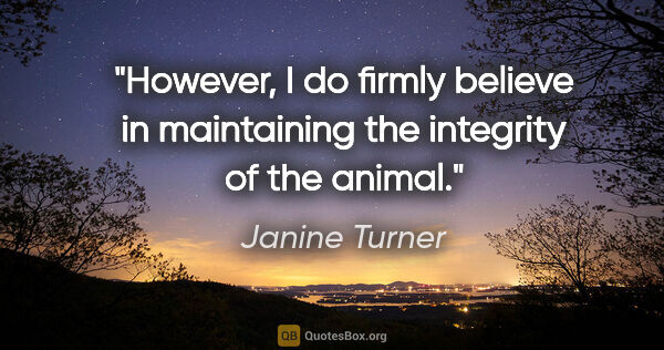 Janine Turner quote: "However, I do firmly believe in maintaining the integrity of..."