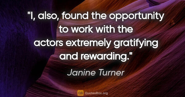 Janine Turner quote: "I, also, found the opportunity to work with the actors..."