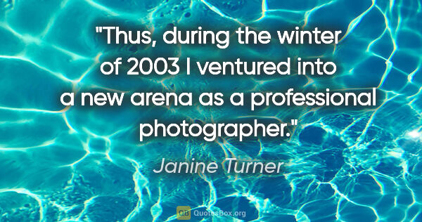 Janine Turner quote: "Thus, during the winter of 2003 I ventured into a new arena as..."