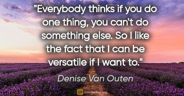 Denise Van Outen quote: "Everybody thinks if you do one thing, you can't do something..."