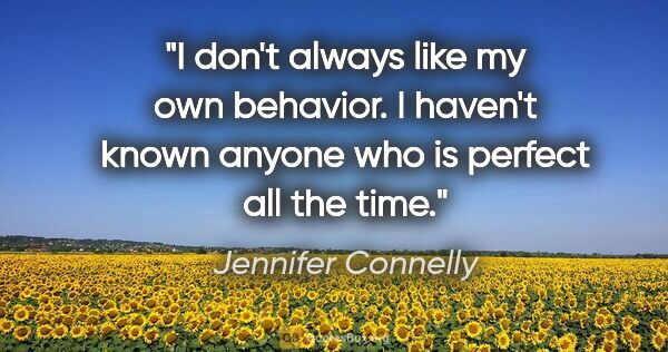 Jennifer Connelly quote: "I don't always like my own behavior. I haven't known anyone..."