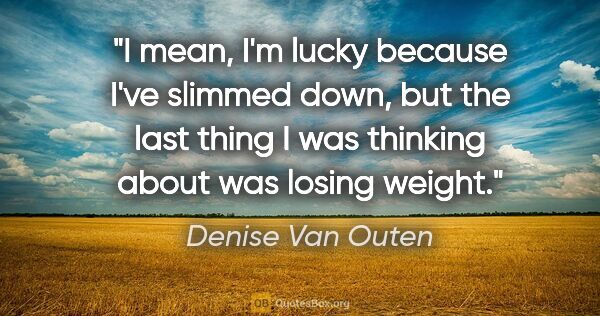 Denise Van Outen quote: "I mean, I'm lucky because I've slimmed down, but the last..."