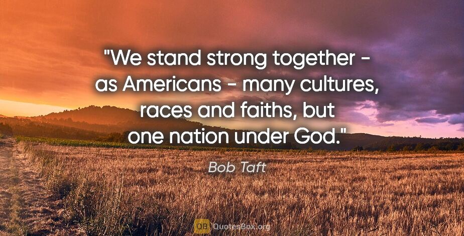 Bob Taft quote: "We stand strong together - as Americans - many cultures, races..."