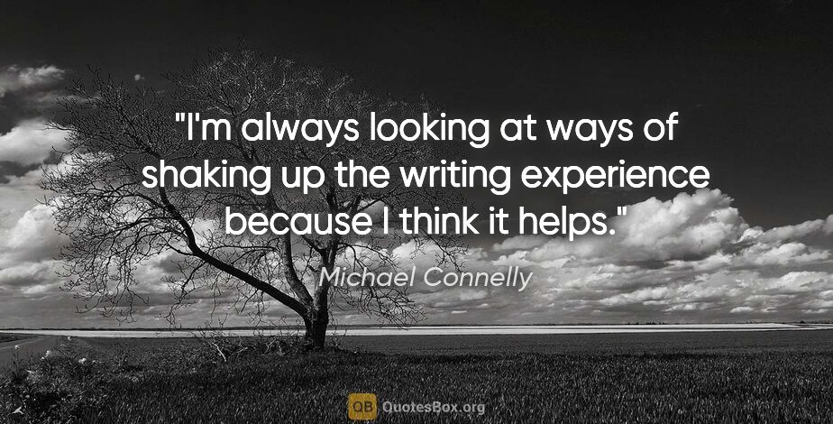 Michael Connelly quote: "I'm always looking at ways of shaking up the writing..."