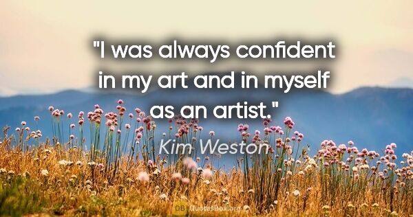 Kim Weston quote: "I was always confident in my art and in myself as an artist."