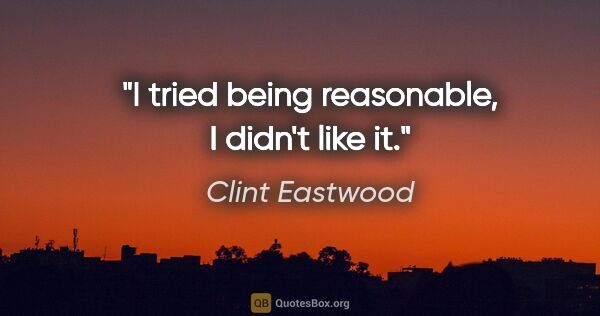 Clint Eastwood quote: "I tried being reasonable, I didn't like it."