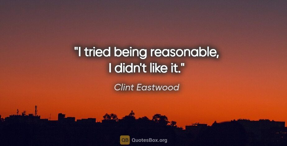 Clint Eastwood quote: "I tried being reasonable, I didn't like it."
