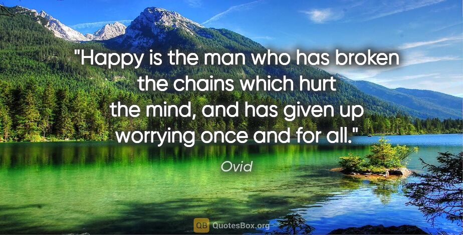Ovid quote: "Happy is the man who has broken the chains which hurt the..."