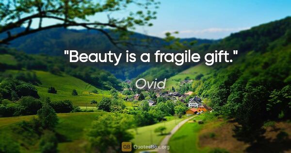 Ovid quote: "Beauty is a fragile gift."