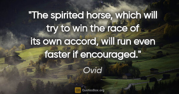Ovid quote: "The spirited horse, which will try to win the race of its own..."