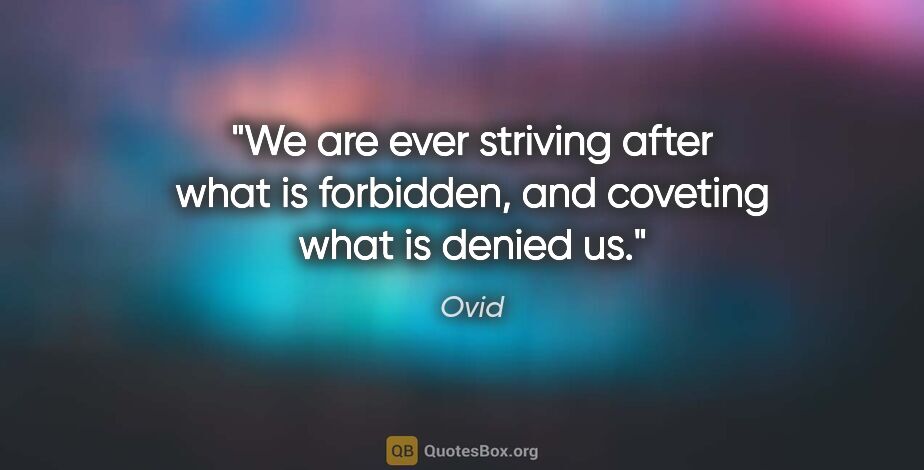Ovid quote: "We are ever striving after what is forbidden, and coveting..."